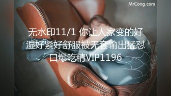 无水印11/1 你让人家变的好湿好紧好舒服被无套输出猛怼口爆吃精VIP1196