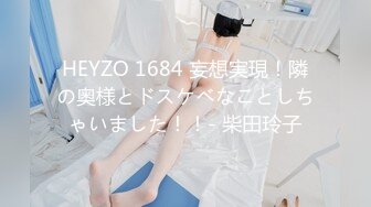 HEYZO 1684 妄想実現！隣の奥様とドスケベなことしちゃいました！！- 柴田玲子