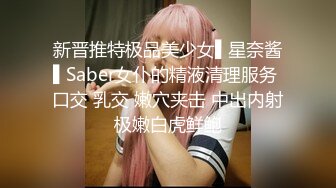 新晋推特极品美少女▌星奈酱▌Saber女仆的精液清理服务 口交 乳交 嫩穴夹击 中出内射极嫩白虎鲜鲍