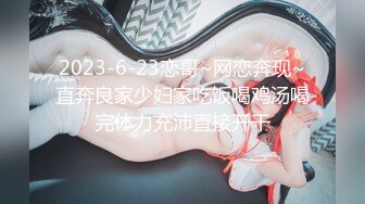 2023-6-23恋哥~网恋奔现~直奔良家少妇家吃饭喝鸡汤喝完体力充沛直接开干