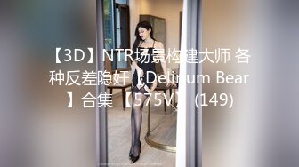 【3D】NTR场景构建大师 各种反差隐奸【Delirium Bear】合集 【575V】 (149)