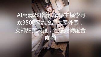  AI高清2K修复 .情感主播李寻欢3500网约魔都大圈外围，女神甜美风骚，性感尤物配合啪啪