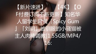 【新片速遞】    ✨【4K】【OF付费订阅不断更新】知名华人留学生网黄「Spicy Gum」「刘玥」被驯服的小骚猫被主人肉棒调教[1.55GB/MP4/16: