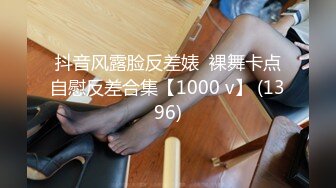 抖音风露脸反差婊  裸舞卡点自慰反差合集【1000 v】 (1396)