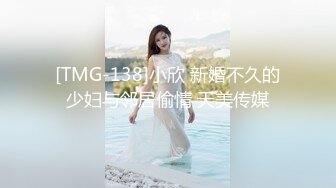 [TMG-138]小欣 新婚不久的少妇与邻居偷情 天美传媒