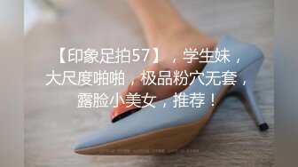 【印象足拍57】，学生妹，大尺度啪啪，极品粉穴无套，露脸小美女，推荐！