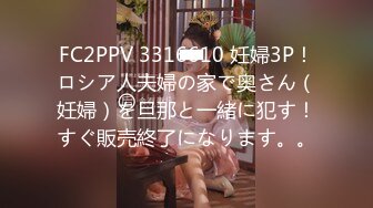 FC2PPV 3316610 妊婦3P！ロシア人夫婦の家で奥さん（妊婦）を旦那と一緒に犯す！すぐ販売終了になります。。