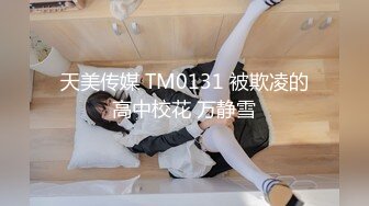 天美传媒 TM0131 被欺凌的高中校花 万静雪