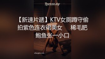 【新速片遞】KTV女厕蹲守偷拍紫色连衣裙美女❤️稀毛肥鲍鱼张一小口