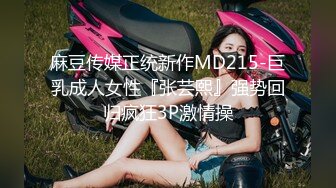 麻豆传媒正统新作MD215-巨乳成人女性『张芸熙』强势回归疯狂3P激情操