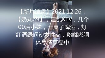 【新片速遞】2021.12.26，【奶丸69】，淫乱KTV，几个00后小妹，一桌子啤酒，灯红酒绿间沙发性交，粉嘟嘟胴体尽情享受中