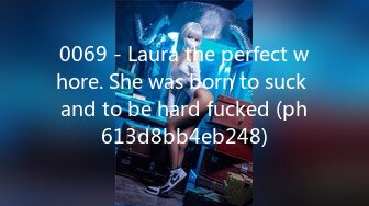 0069 - Laura the perfect whore. She was born to suck and to be hard fucked (ph613d8bb4eb248)