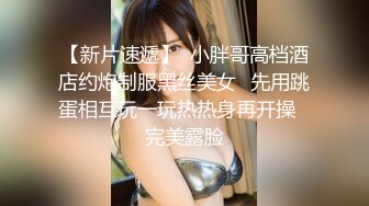 【新片速遞】  小胖哥高档酒店约炮制服黑丝美女⭐先用跳蛋相互玩一玩热热身再开操⭐完美露脸