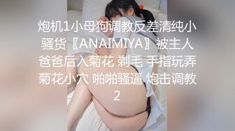 炮机1小母狗调教反差清纯小骚货〖ANAIMIYA〗被主人爸爸后入菊花 剃毛 手指玩弄菊花小穴 啪啪骚逼 炮击调教2