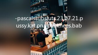 -pascalssubsluts.23.07.21.pussy.kat.on.your.knees.babe