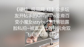 《硬核✅极品网_红》众多坛友开帖求的Onlyfans亚裔百变小魔女izzybu付费解锁露脸私拍~被富二代各种玩肏双飞闺蜜紫薇 (32)