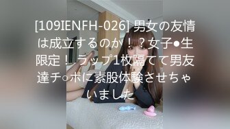 [109IENFH-026] 男女の友情は成立するのか！？女子●生限定！ ラップ1枚隔てて男友達チ○ポに素股体験させちゃいました♪