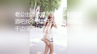 老公出国寂寞气质美少妇富婆酒吧找个很能干的鸭男啪啪边干边淫语挑逗爆肏的少妇失控嗷嗷叫