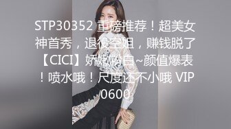 STP30352 重磅推荐！超美女神首秀，退役空姐，赚钱脱了【CICI】娇嫩粉白~颜值爆表！喷水哦！尺度还不小哦 VIP0600