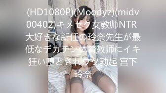 (HD1080P)(Moodyz)(midv00402)キメセク女教师NTR 大好きな新任の玲奈先生が最低なデカチン体育教师にイキ狂い堕とされウツ勃起 宫下玲奈