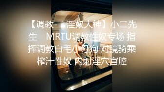 【调教❤️淫奴大神】小二先生✿ MRTU调教性奴专场 指挥调教白毛小母狗 对镜骑乘榨汁性奴 内射淫穴宫腔