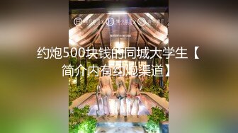 约炮500块钱的同城大学生【简介内有约炮渠道】