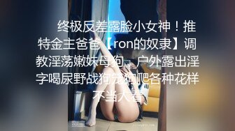 ❤️终极反差露脸小女神！推特金主爸爸【ron的奴隶】调教淫荡嫩妹母狗，户外露出淫字喝尿野战狗笼狗爬各种花样不当人看