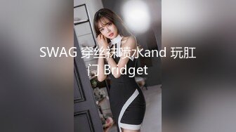 SWAG 穿丝袜喷水and 玩肛门 Bridget