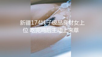   新疆174妹子极品身材女上位 吃完鸡后主动上来草