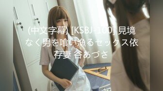 (中文字幕) [KSBJ-100] 見境なく男を喰い漁るセックス依存妻 谷あづさ