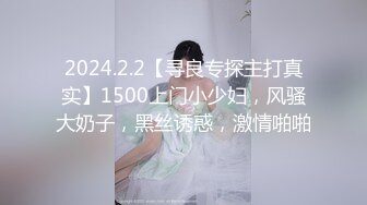 2024.2.2【寻良专探主打真实】1500上门小少妇，风骚大奶子，黑丝诱惑，激情啪啪