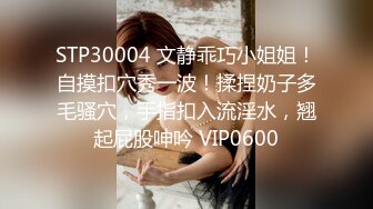 STP30004 文静乖巧小姐姐！自摸扣穴秀一波！揉捏奶子多毛骚穴，手指扣入流淫水，翘起屁股呻吟 VIP0600