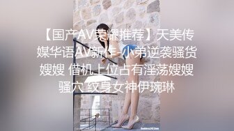 【国产AV荣耀推荐】天美传媒华语AV新作-小弟逆袭骚货嫂嫂 借机上位占有淫荡嫂嫂骚穴 纹身女神伊琬琳