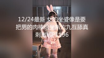 12/24最新 女的坐姿像是要把男的肉棒给坐断六九互舔真刺激VIP1196