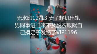 无水印12/13 妻子趁机出轨男同事进门来不及脱衣服就自己摸奶子发情了VIP1196