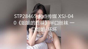 STP28465 起点传媒 XSJ-040《姐姐的丝袜》半口丝袜 一口姐姐-坏坏