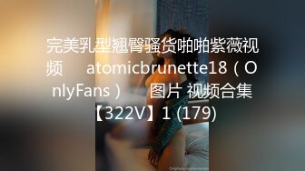 完美乳型翘臀骚货啪啪紫薇视频❤️atomicbrunette18（OnlyFans）❤️图片 视频合集【322V】1 (179)