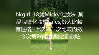 hkgirl_18歲Micky化妝妹_某品牌嘅化妝櫃sales,份人比較有性格,_上次第一次比較內斂,_今次第2q佢比較之前放咗