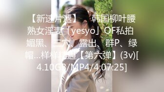 【新速片遞】  ✨韩国柳叶腰熟女淫妻「yesyo」OF私拍 媚黑、三穴、露出、群P、绿帽…样样精通【第六弹】(3v)[4.10GB/MP4/4:07:25]