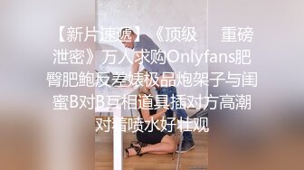 【新片速遞】《顶级㊙️重磅泄密》万人求购Onlyfans肥臀肥鲍反差婊极品炮架子与闺蜜B对B互相道具插对方高潮对着喷水好壮观