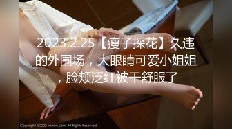 2023.2.25【瘦子探花】久违的外围场，大眼睛可爱小姐姐，脸颊泛红被干舒服了